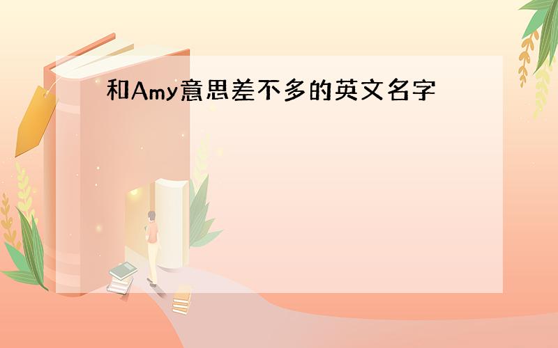 和Amy意思差不多的英文名字