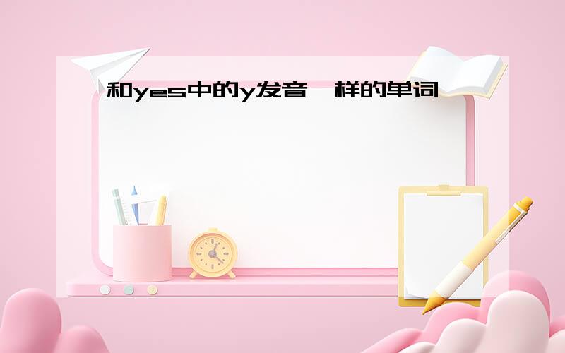 和yes中的y发音一样的单词