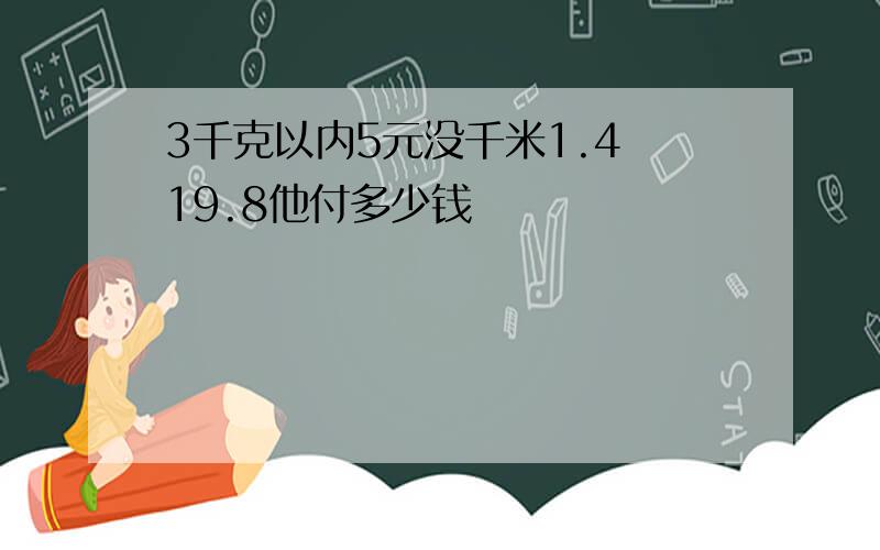 3千克以内5元没千米1.4 19.8他付多少钱