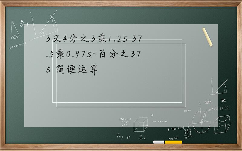 3又4分之3乘1.25 37.5乘0.975-百分之375 简便运算