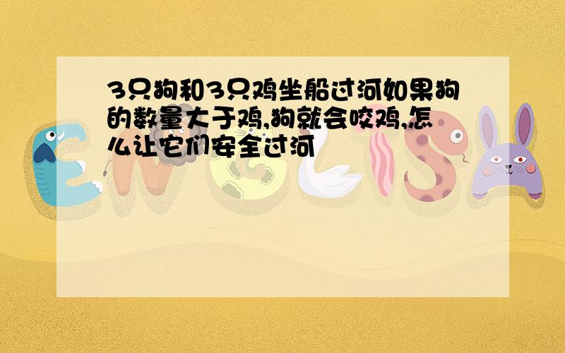 3只狗和3只鸡坐船过河如果狗的数量大于鸡,狗就会咬鸡,怎么让它们安全过河