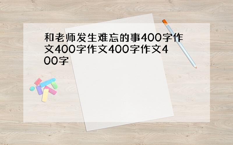 和老师发生难忘的事400字作文400字作文400字作文400字