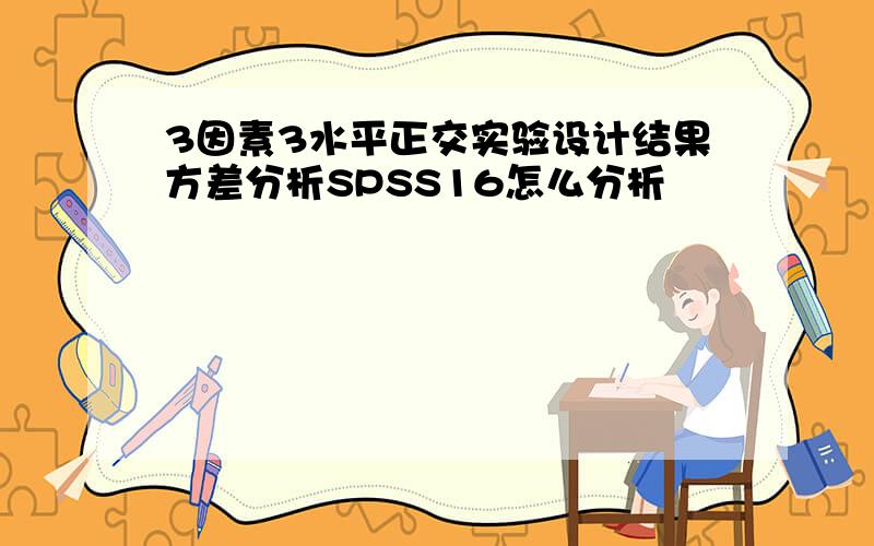 3因素3水平正交实验设计结果方差分析SPSS16怎么分析