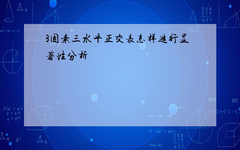 3因素三水平正交表怎样进行显著性分析