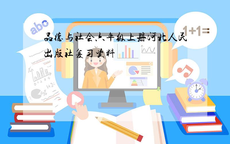 品德与社会六年级上册河北人民出版社复习资料