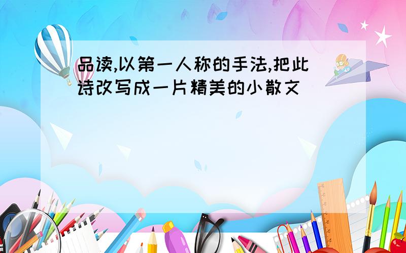 品读,以第一人称的手法,把此诗改写成一片精美的小散文