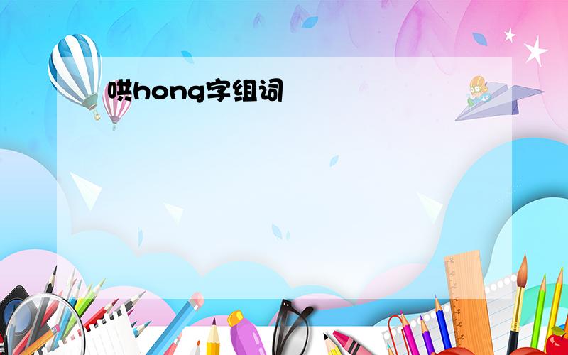 哄hong字组词