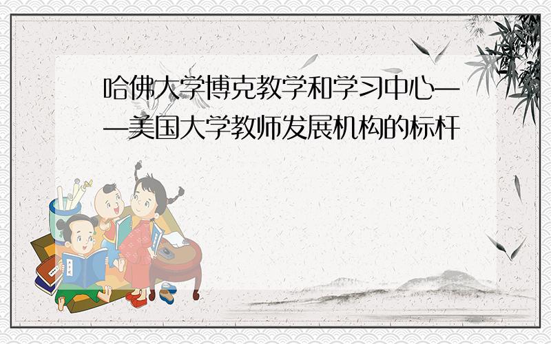 哈佛大学博克教学和学习中心——美国大学教师发展机构的标杆