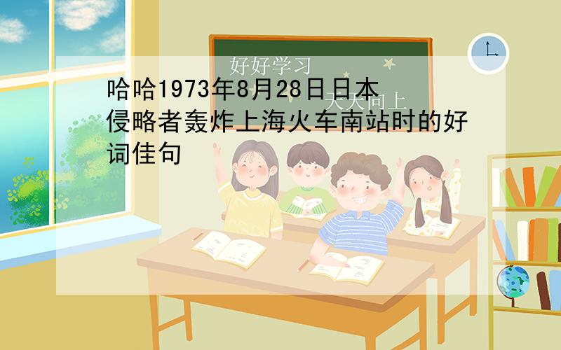 哈哈1973年8月28日日本侵略者轰炸上海火车南站时的好词佳句