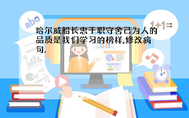 哈尔威船长忠于职守舍己为人的品质是我们学习的榜样,修改病句.