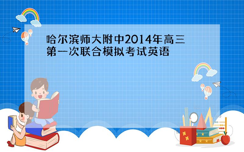 哈尔滨师大附中2014年高三第一次联合模拟考试英语