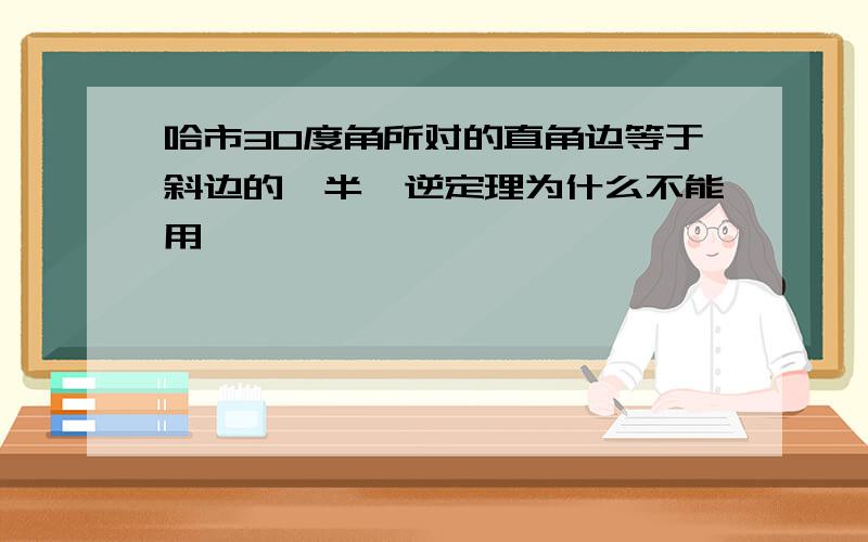 哈市30度角所对的直角边等于斜边的一半,逆定理为什么不能用