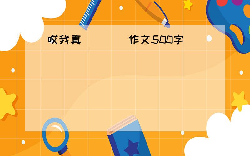 哎我真____作文500字