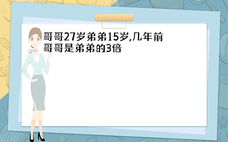 哥哥27岁弟弟15岁,几年前哥哥是弟弟的3倍