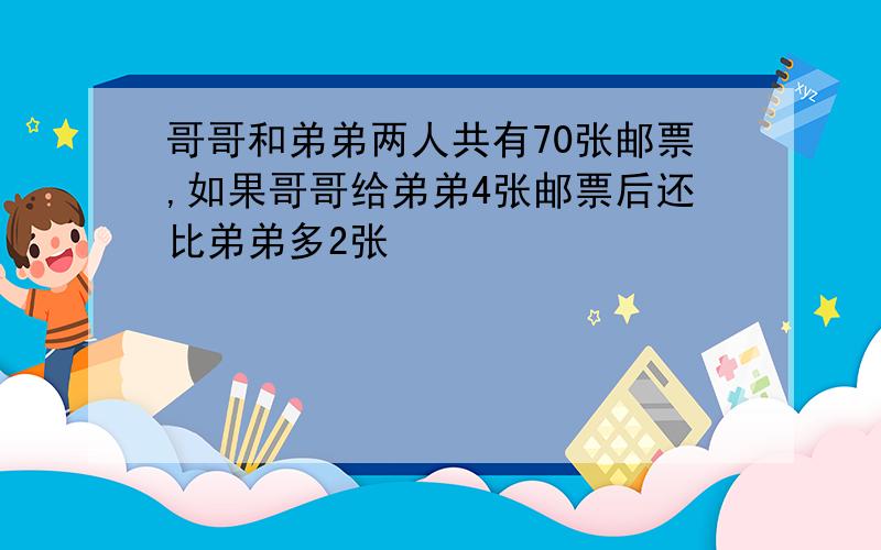 哥哥和弟弟两人共有70张邮票,如果哥哥给弟弟4张邮票后还比弟弟多2张