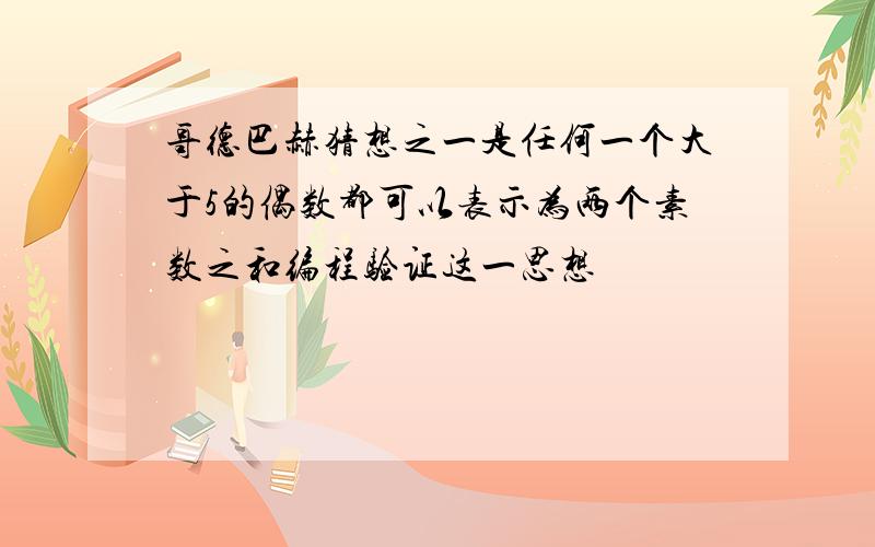 哥德巴赫猜想之一是任何一个大于5的偶数都可以表示为两个素数之和编程验证这一思想