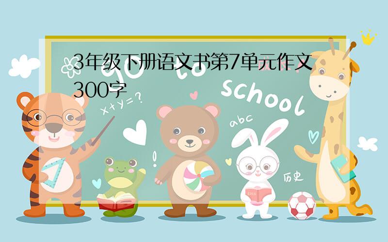 3年级下册语文书第7单元作文300字