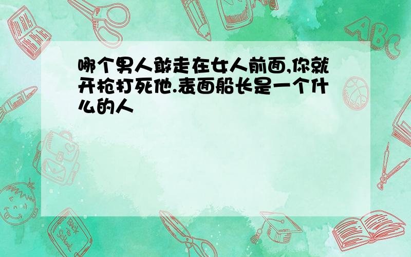 哪个男人敢走在女人前面,你就开枪打死他.表面船长是一个什么的人