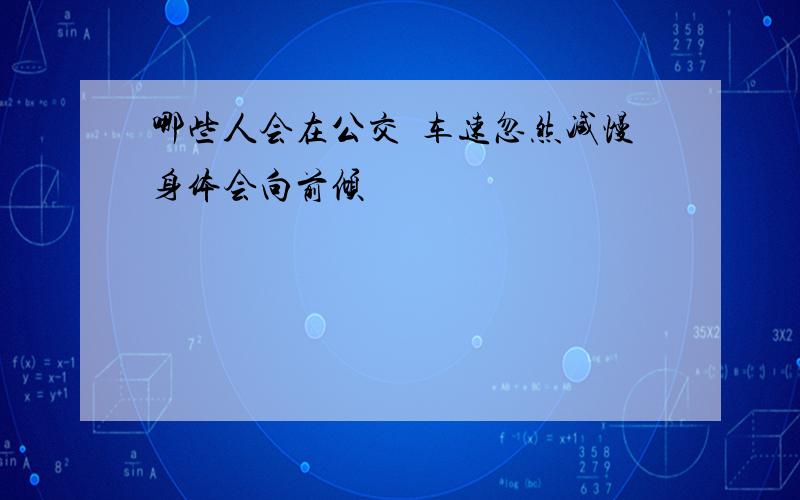 哪些人会在公交車车速忽然减慢身体会向前倾