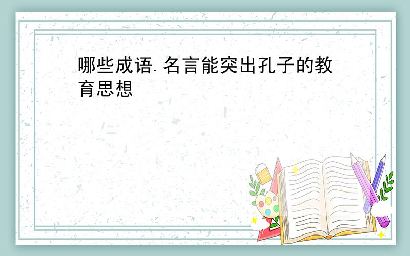 哪些成语.名言能突出孔子的教育思想