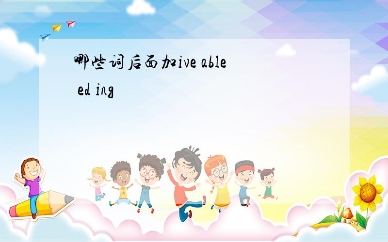 哪些词后面加ive able ed ing