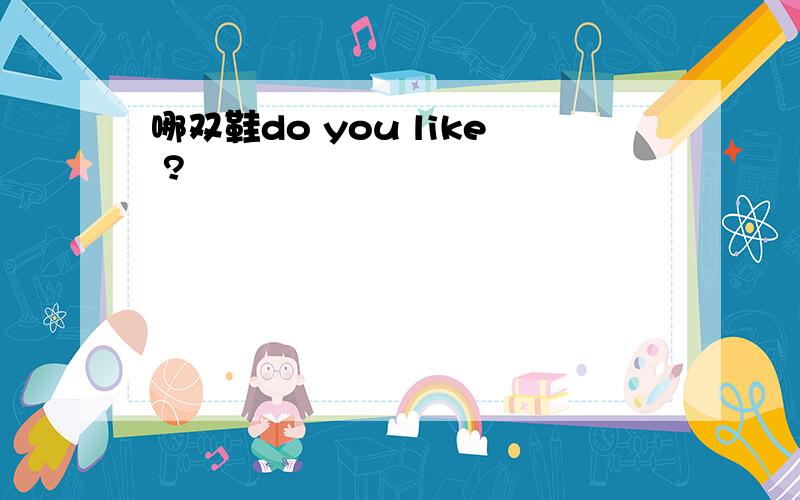 哪双鞋do you like ?