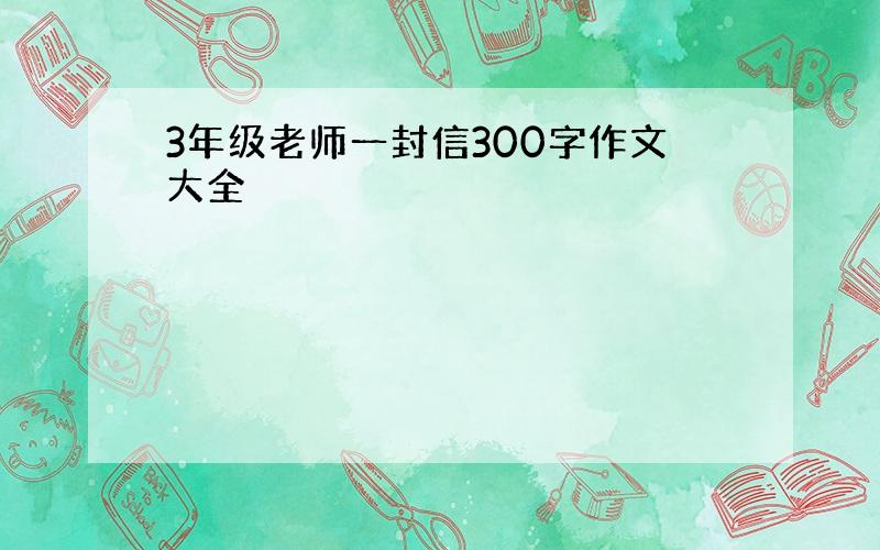 3年级老师一封信300字作文大全