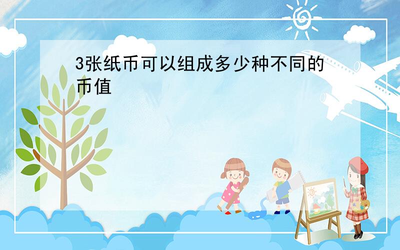 3张纸币可以组成多少种不同的币值