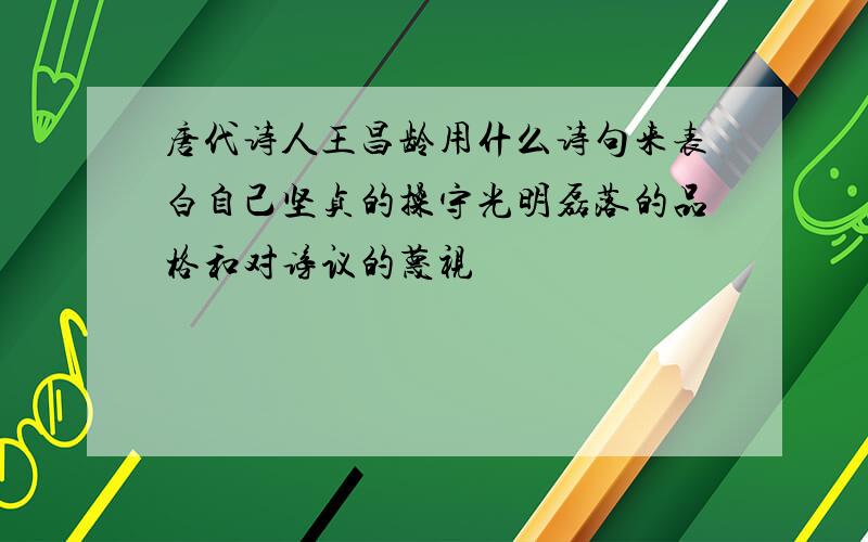 唐代诗人王昌龄用什么诗句来表白自己坚贞的操守光明磊落的品格和对谤议的蔑视