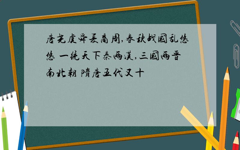 唐尧虞舜夏商周,春秋战国乱悠悠 一统天下秦两汉,三国两晋南北朝 隋唐五代又十