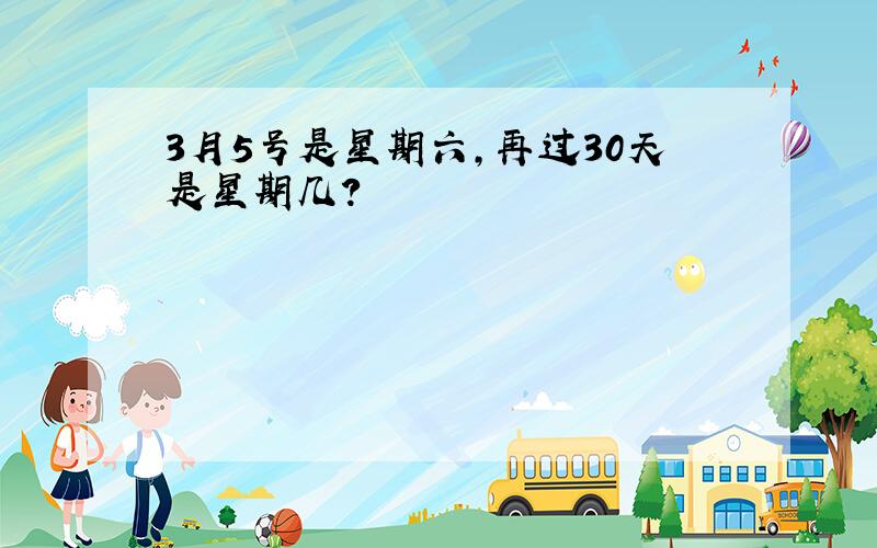 3月5号是星期六,再过30天是星期几?