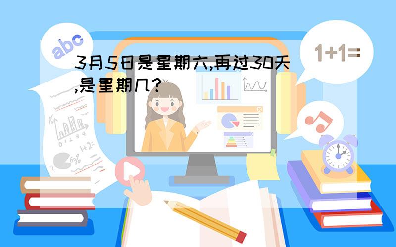 3月5日是星期六,再过30天,是星期几?