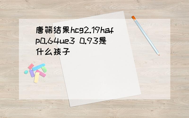 唐筛结果hcg2.19hafp0.64ue3 0.93是什么孩子