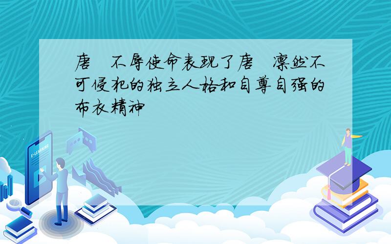 唐雎不辱使命表现了唐雎凛然不可侵犯的独立人格和自尊自强的布衣精神