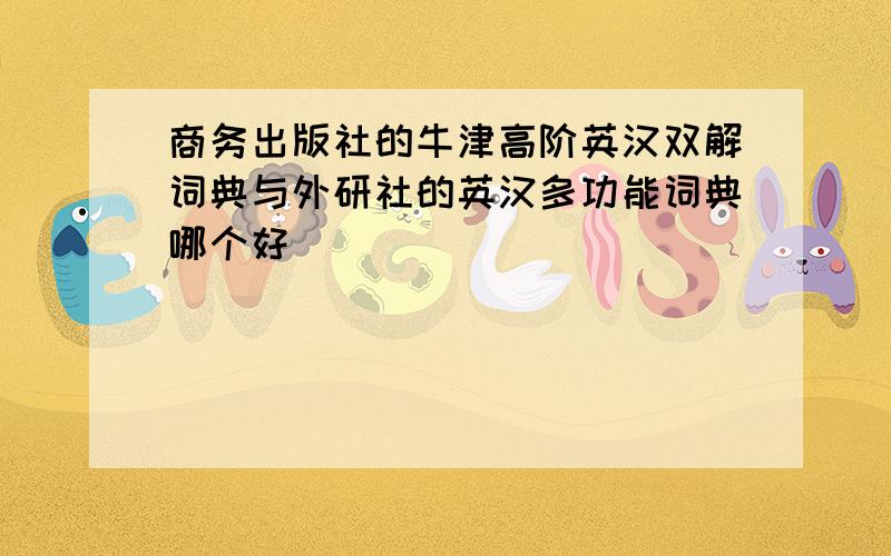 商务出版社的牛津高阶英汉双解词典与外研社的英汉多功能词典哪个好