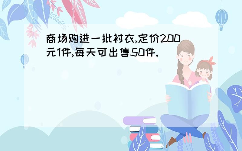 商场购进一批衬衣,定价200元1件,每天可出售50件.