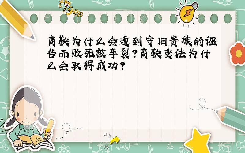 商鞅为什么会遭到守旧贵族的诬告而败死被车裂?商鞅变法为什么会取得成功?