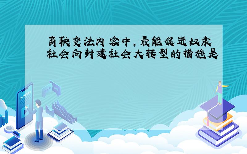 商鞅变法内容中,最能促进奴隶社会向封建社会大转型的措施是