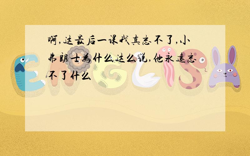 啊,这最后一课我真忘不了,小弗朗士为什么这么说,他永远忘不了什么