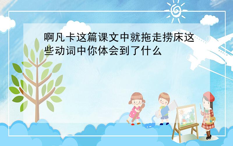 啊凡卡这篇课文中就拖走捞床这些动词中你体会到了什么