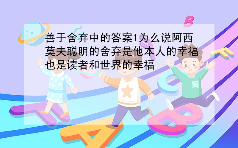 善于舍弃中的答案1为么说阿西莫夫聪明的舍弃是他本人的幸福也是读者和世界的幸福