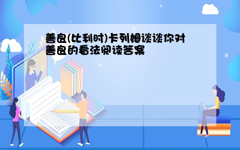 善良(比利时)卡列姆谈谈你对善良的看法阅读答案