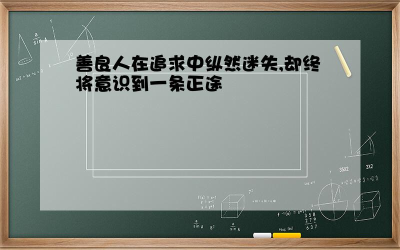 善良人在追求中纵然迷失,却终将意识到一条正途