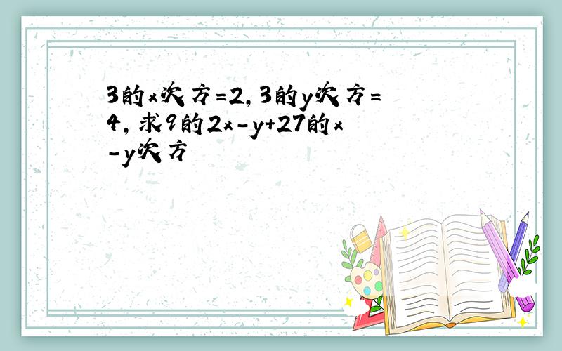 3的x次方＝2,3的y次方＝4,求9的2x-y+27的x-y次方