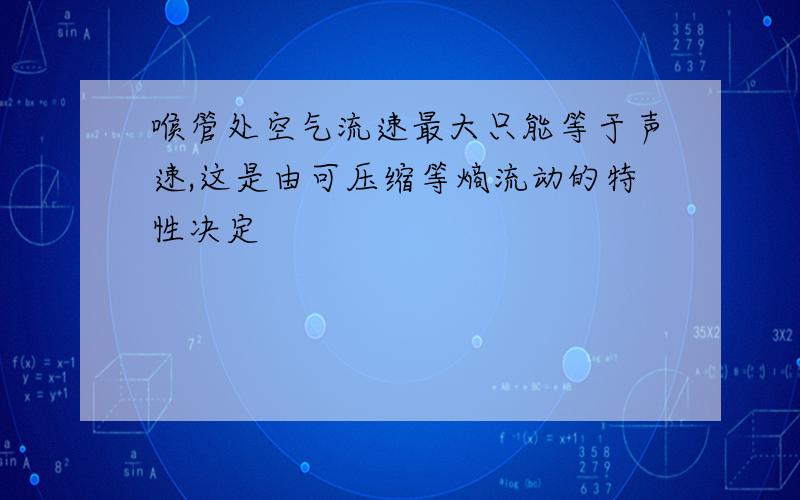 喉管处空气流速最大只能等于声速,这是由可压缩等熵流动的特性决定