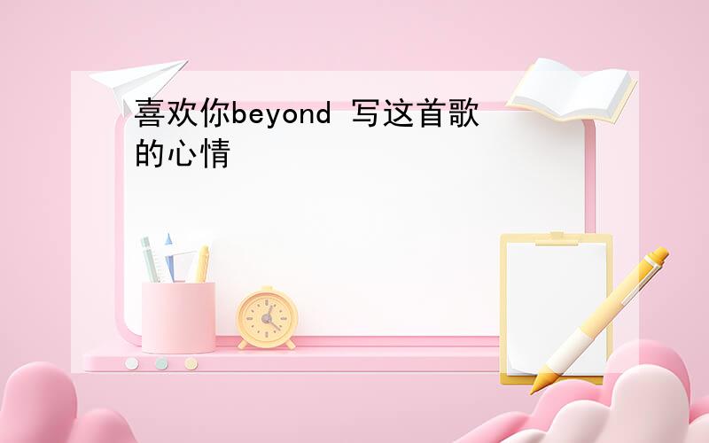 喜欢你beyond 写这首歌的心情