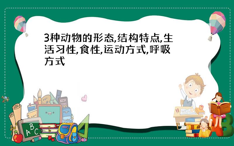 3种动物的形态,结构特点,生活习性,食性,运动方式,呼吸方式