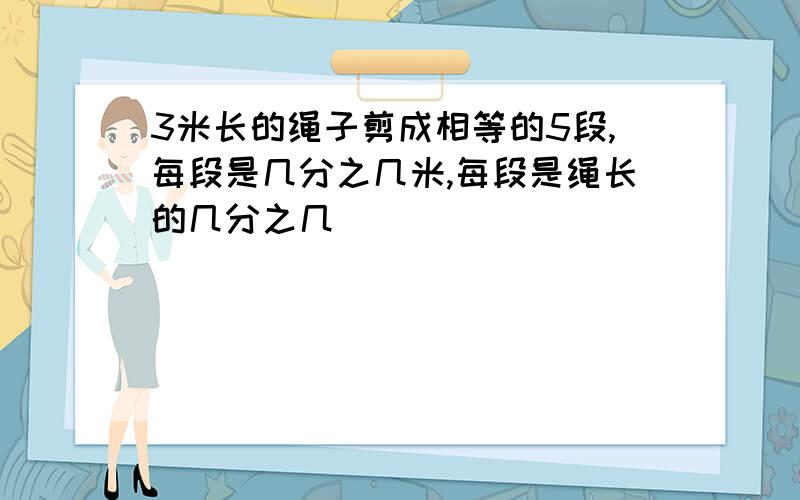 3米长的绳子剪成相等的5段,每段是几分之几米,每段是绳长的几分之几