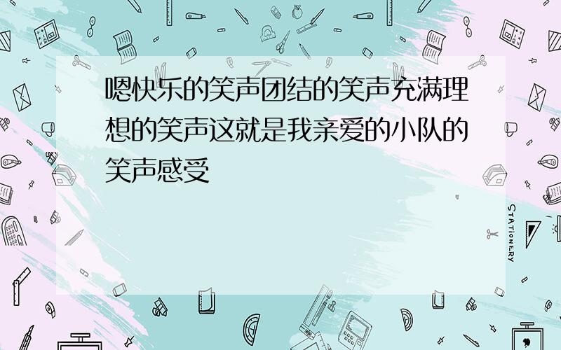 嗯快乐的笑声团结的笑声充满理想的笑声这就是我亲爱的小队的笑声感受