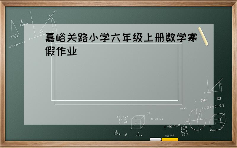 嘉峪关路小学六年级上册数学寒假作业